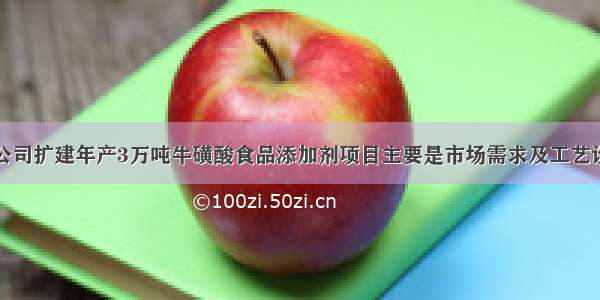 永安药业：公司扩建年产3万吨牛磺酸食品添加剂项目主要是市场需求及工艺设备更新换代