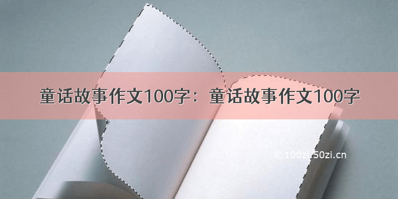 童话故事作文100字：童话故事作文100字