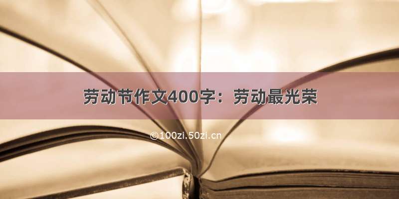 劳动节作文400字：劳动最光荣