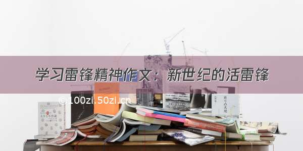 学习雷锋精神作文：新世纪的活雷锋