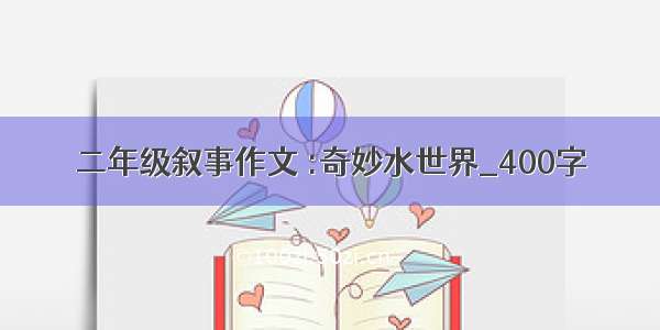 二年级叙事作文 :奇妙水世界_400字