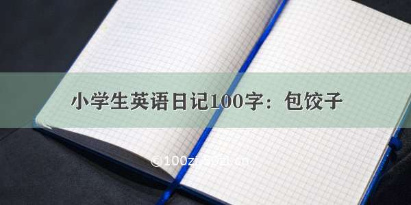 小学生英语日记100字：包饺子