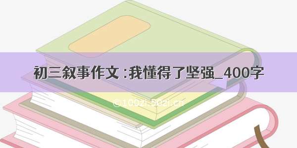 初三叙事作文 :我懂得了坚强_400字