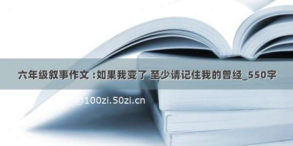 六年级叙事作文 :如果我变了 至少请记住我的曾经_550字