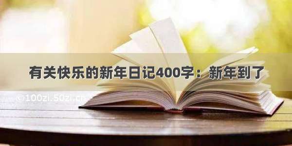 有关快乐的新年日记400字：新年到了