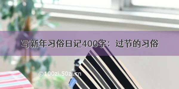 写新年习俗日记400字：过节的习俗