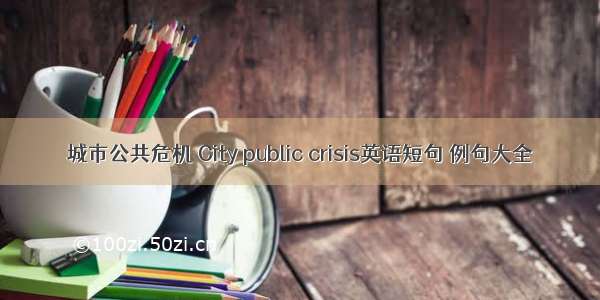 城市公共危机 City public crisis英语短句 例句大全