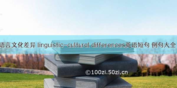 语言文化差异 linguistic-cultural differences英语短句 例句大全