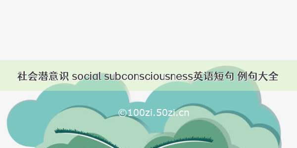 社会潜意识 social subconsciousness英语短句 例句大全