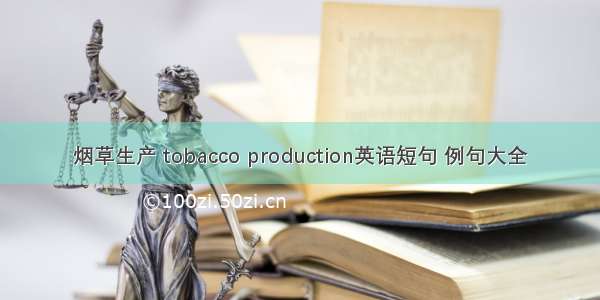 烟草生产 tobacco production英语短句 例句大全