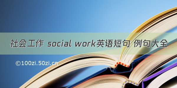 社会工作 social work英语短句 例句大全