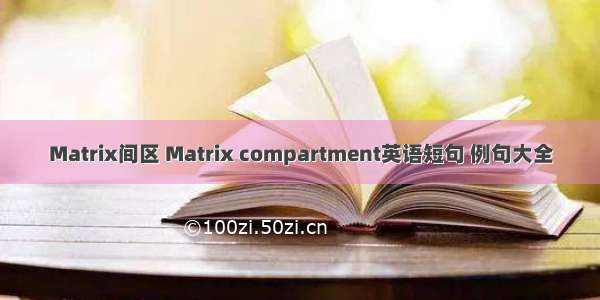 Matrix间区 Matrix compartment英语短句 例句大全