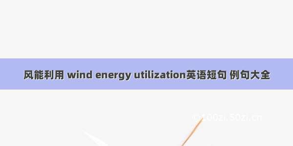 风能利用 wind energy utilization英语短句 例句大全