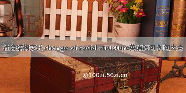 社会结构变迁 change of social structure英语短句 例句大全