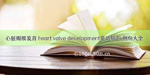 心脏瓣膜发育 heart valve development英语短句 例句大全