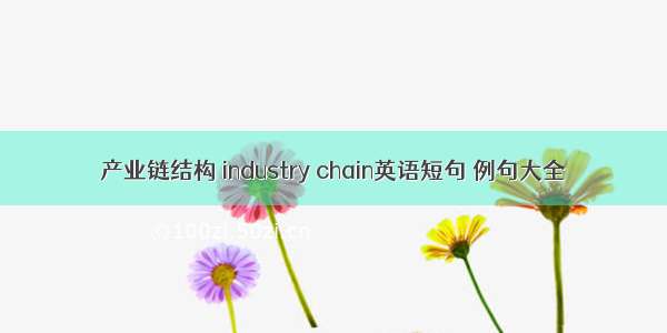 产业链结构 industry chain英语短句 例句大全