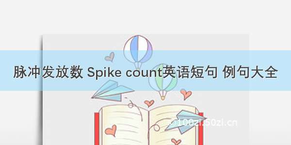 脉冲发放数 Spike count英语短句 例句大全