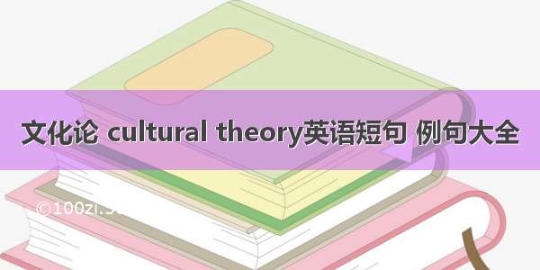 文化论 cultural theory英语短句 例句大全