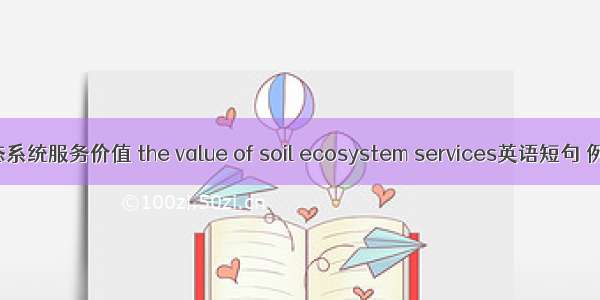 土壤生态系统服务价值 the value of soil ecosystem services英语短句 例句大全