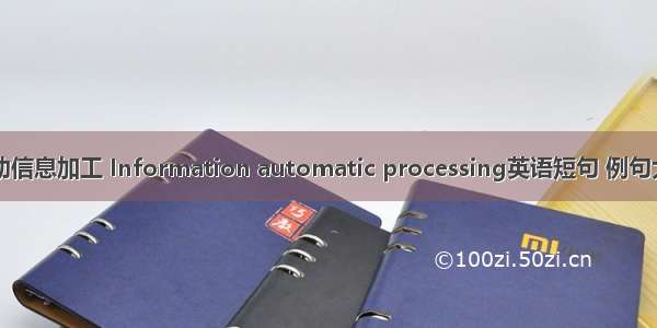 自动信息加工 Information automatic processing英语短句 例句大全