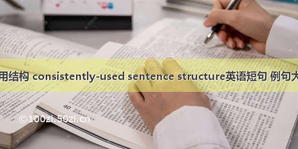 惯用结构 consistently-used sentence structure英语短句 例句大全