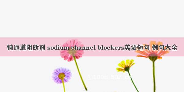 钠通道阻断剂 sodium channel blockers英语短句 例句大全