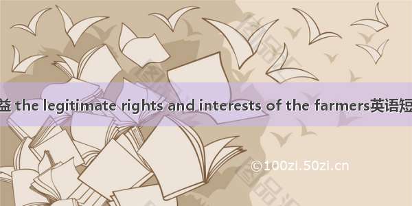 农民合法权益 the legitimate rights and interests of the farmers英语短句 例句大全