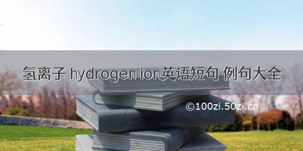 氢离子 hydrogen ion英语短句 例句大全