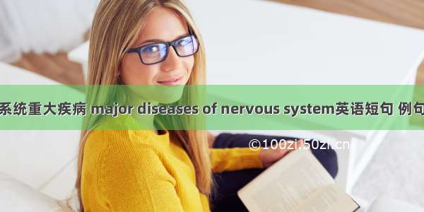 神经系统重大疾病 major diseases of nervous system英语短句 例句大全