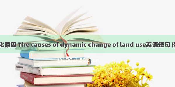 动态变化原因 The causes of dynamic change of land use英语短句 例句大全
