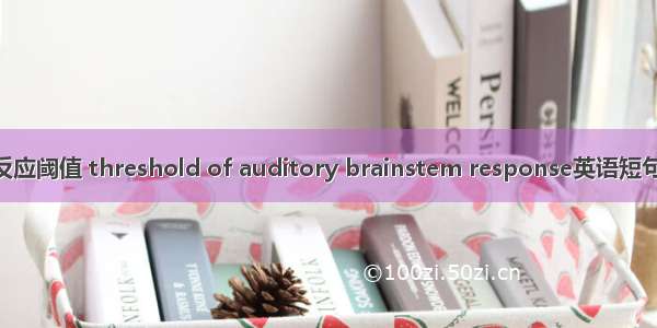 听觉脑干反应阈值 threshold of auditory brainstem response英语短句 例句大全