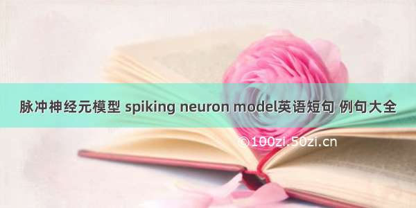 脉冲神经元模型 spiking neuron model英语短句 例句大全