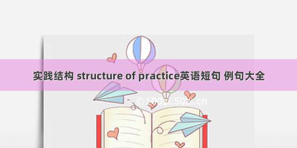 实践结构 structure of practice英语短句 例句大全
