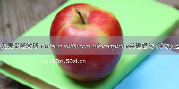 多孔壳聚糖微球 Porous chitosan microsphere英语短句 例句大全