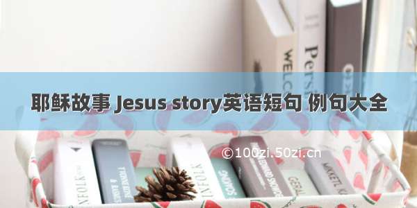 耶稣故事 Jesus story英语短句 例句大全