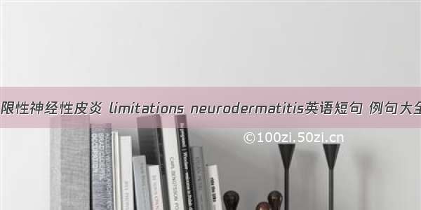 局限性神经性皮炎 limitations neurodermatitis英语短句 例句大全