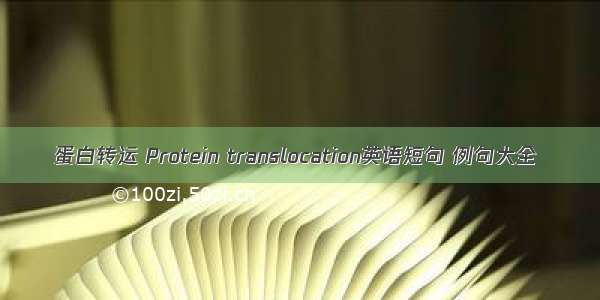 蛋白转运 Protein translocation英语短句 例句大全