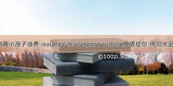 游离小孢子培养 isolated microspore culture英语短句 例句大全