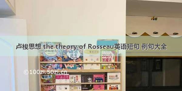 卢梭思想 the theory of Rosseau英语短句 例句大全