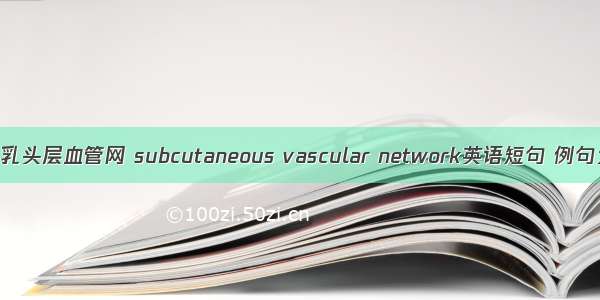 真皮乳头层血管网 subcutaneous vascular network英语短句 例句大全