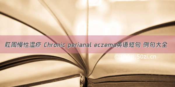 肛周慢性湿疹 Chronic perianal eczema英语短句 例句大全