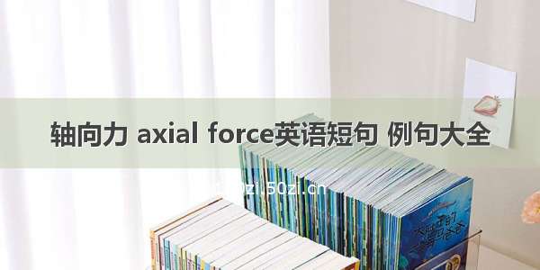 轴向力 axial force英语短句 例句大全