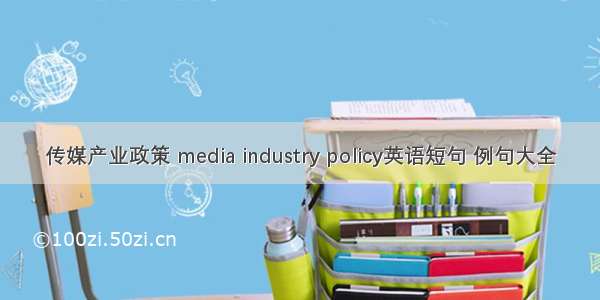 传媒产业政策 media industry policy英语短句 例句大全