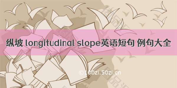 纵坡 longitudinal slope英语短句 例句大全