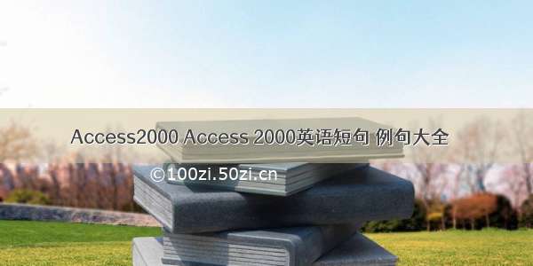 Access2000 Access 2000英语短句 例句大全