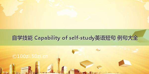 自学技能 Capability of self-study英语短句 例句大全
