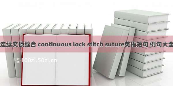 连续交锁缝合 continuous lock stitch suture英语短句 例句大全