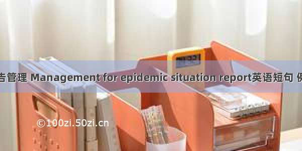 疫情报告管理 Management for epidemic situation report英语短句 例句大全