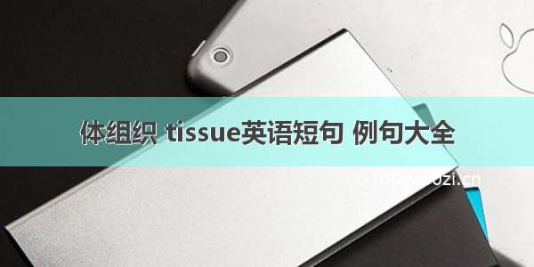 体组织 tissue英语短句 例句大全