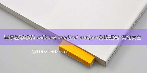 军事医学学科 military medical subject英语短句 例句大全